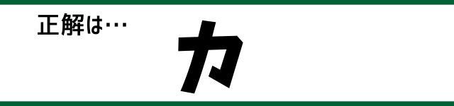 正解は…カ