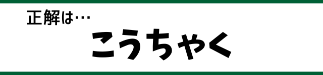 正解は…こうちゃく