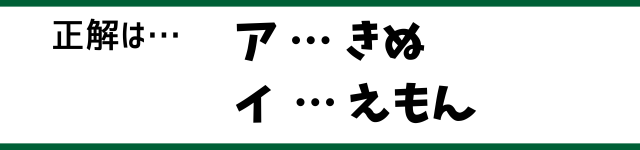 正解は…ア：きぬ　イ：えもん