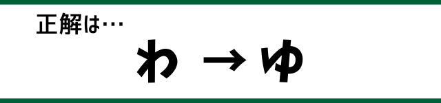 正解は…わ→ゆ