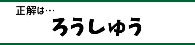 正解は…ろうしゅう