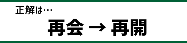 正解は…再会→再開